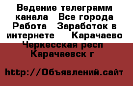 Ведение телеграмм канала - Все города Работа » Заработок в интернете   . Карачаево-Черкесская респ.,Карачаевск г.